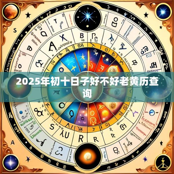 2025年初十日子好不好老黄历查询