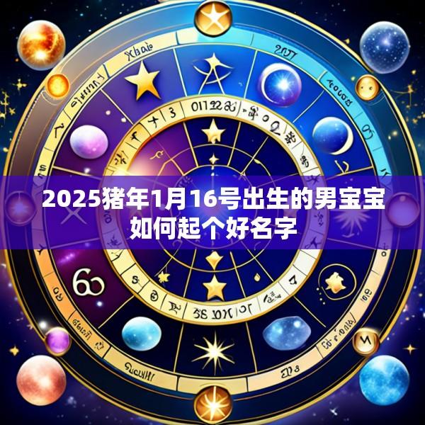 2025猪年1月16号出生的男宝宝如何起个好名字