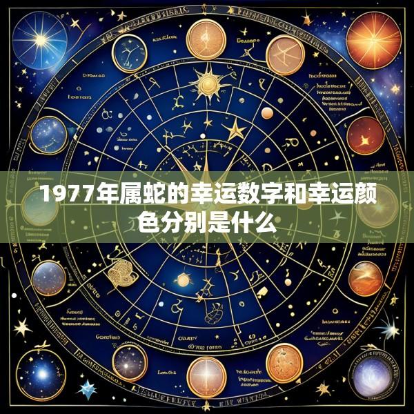 1977年属蛇的幸运数字和幸运颜色分别是什么