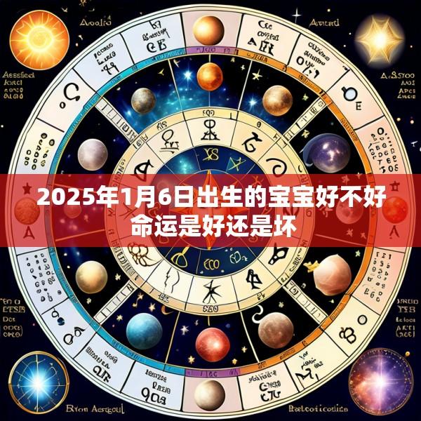 2025年1月6日出生的宝宝好不好 命运是好还是坏