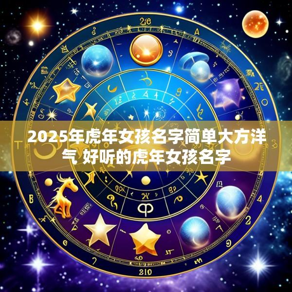 2025年虎年女孩名字简单大方洋气 好听的虎年女孩名字