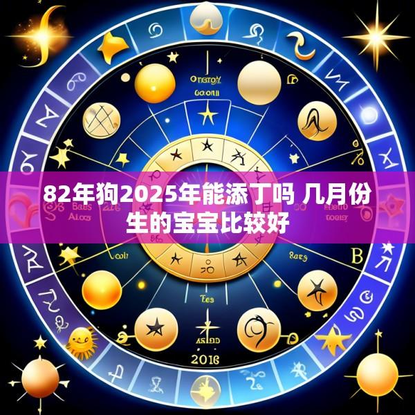 82年狗2025年能添丁吗 几月份生的宝宝比较好
