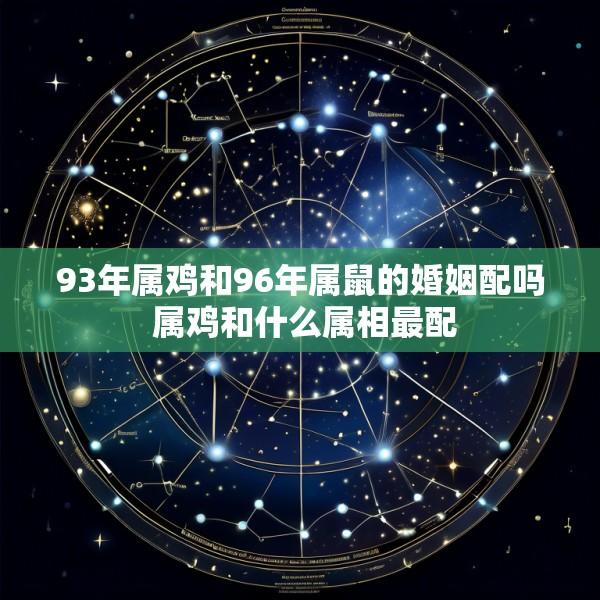 93年属鸡和96年属鼠的婚姻配吗 属鸡和什么属相最配