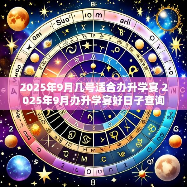 2025年9月几号适合办升学宴 2025年9月办升学宴好日子查询