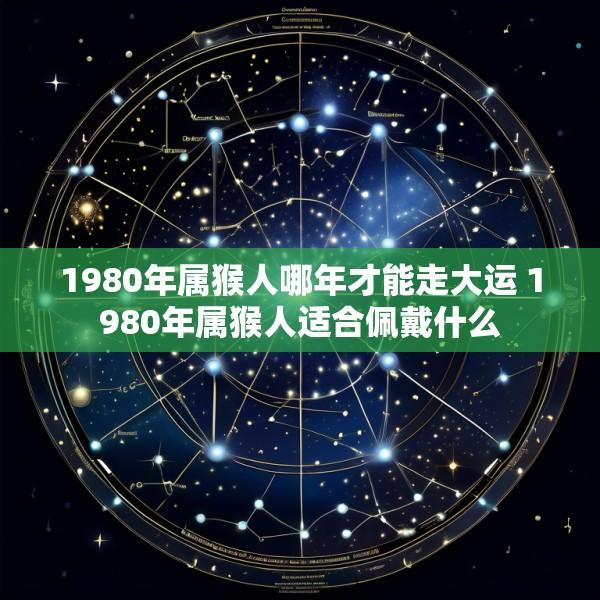 1980年属猴人哪年才能走大运 1980年属猴人适合佩戴什么