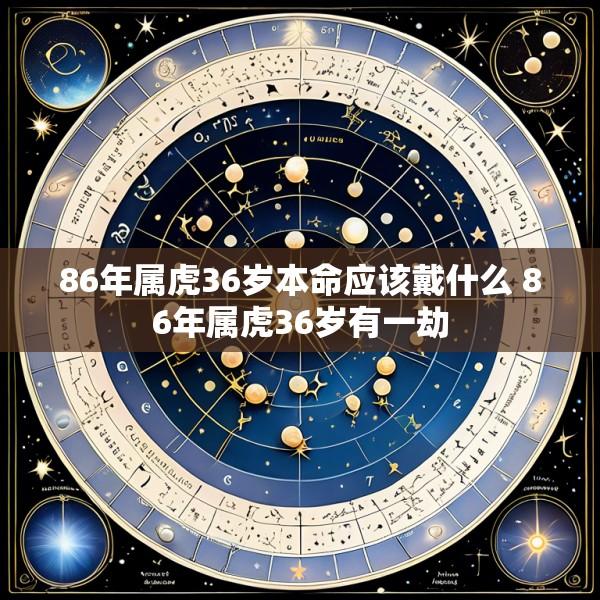 86年属虎36岁本命应该戴什么 86年属虎36岁有一劫