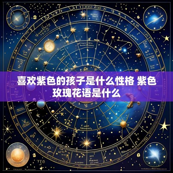 喜欢紫色的孩子是什么性格 紫色玫瑰花语是什么