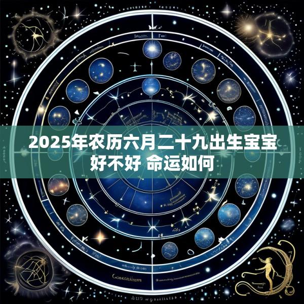 2025年农历六月二十九出生宝宝好不好 命运如何