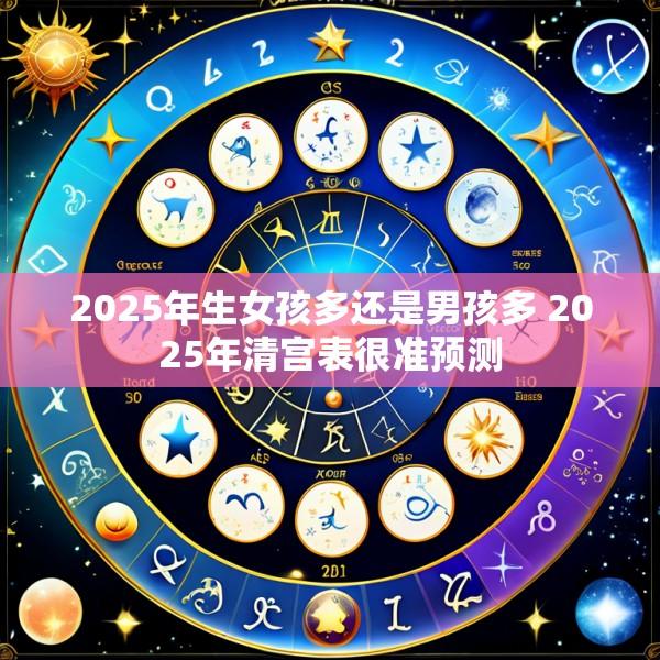 2025年生女孩多还是男孩多 2025年清宫表很准预测