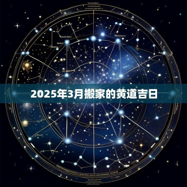2025年3月搬家的黄道吉日
