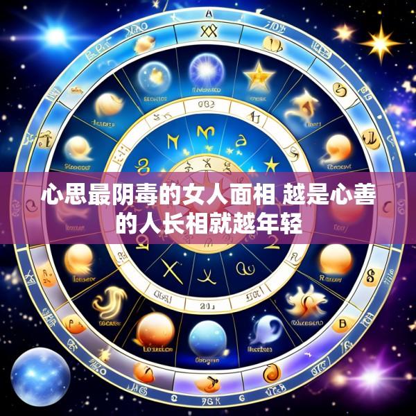 心思最阴毒的女人面相 越是心善的人长相就越年轻