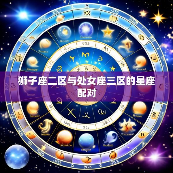 狮子座二区与处女座三区的星座配对