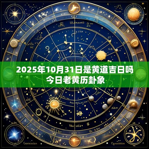 2025年10月31日是黄道吉日吗 今日老黄历卦象