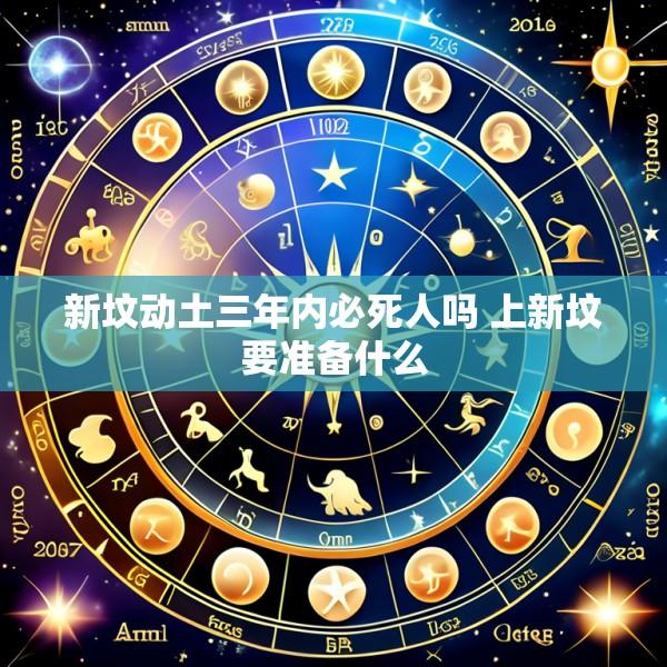 新坟动土三年内必死人吗 上新坟要准备什么
