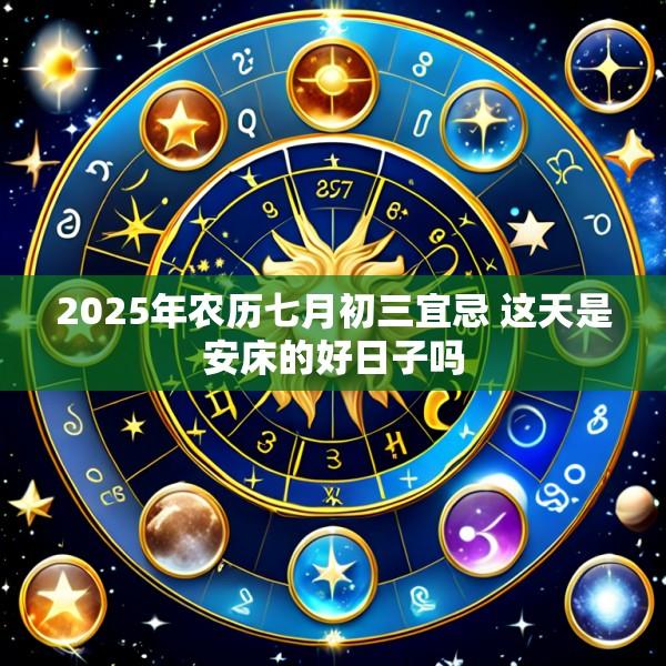 2025年农历七月初三宜忌 这天是安床的好日子吗
