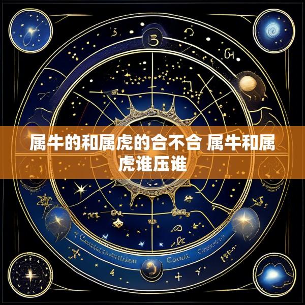 属牛的和属虎的合不合 属牛和属虎谁压谁