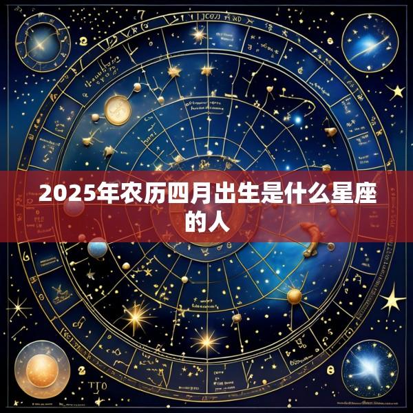 2025年农历四月出生是什么星座的人