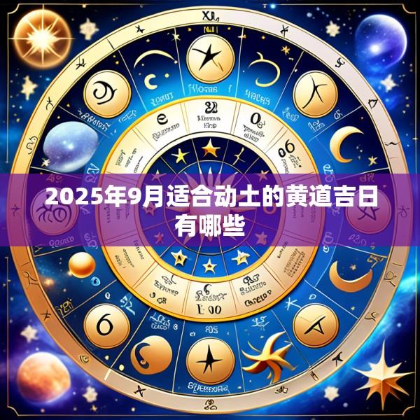 2025年9月适合动土的黄道吉日有哪些