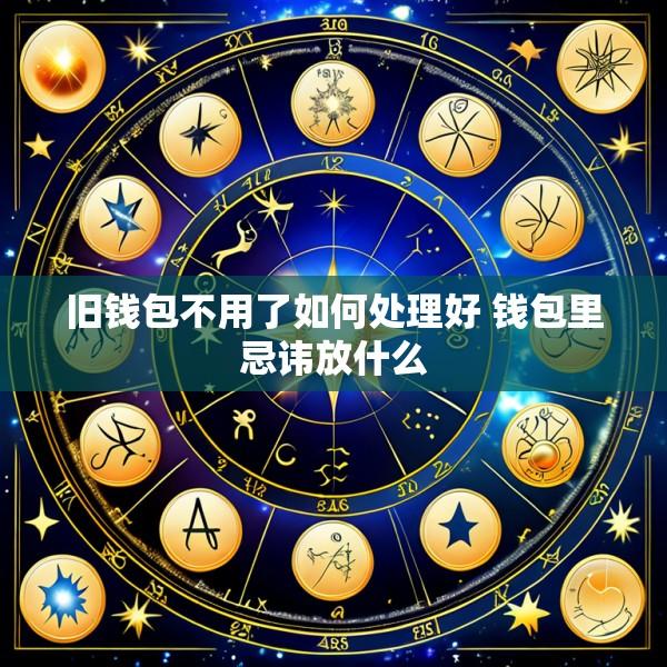 旧钱包不用了如何处理好 钱包里忌讳放什么