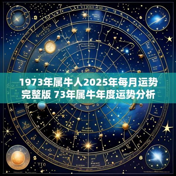 1973年属牛人2025年每月运势完整版 73年属牛年度运势分析