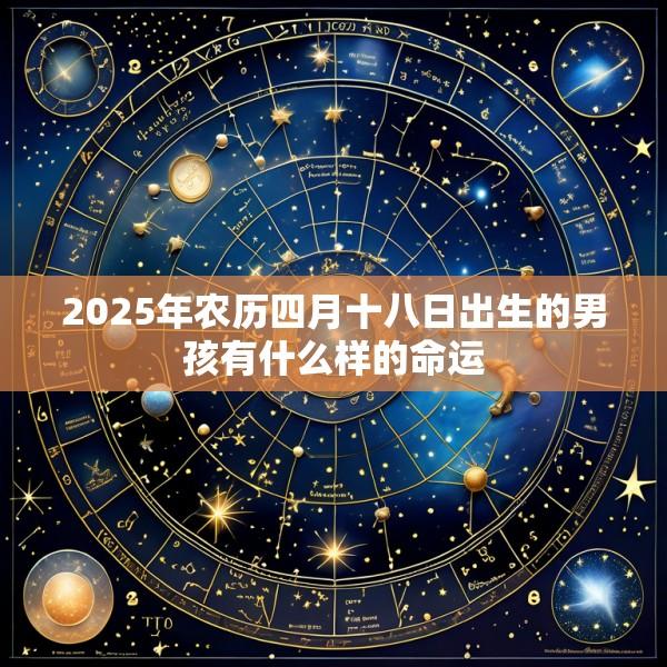 2025年农历四月十八日出生的男孩有什么样的命运