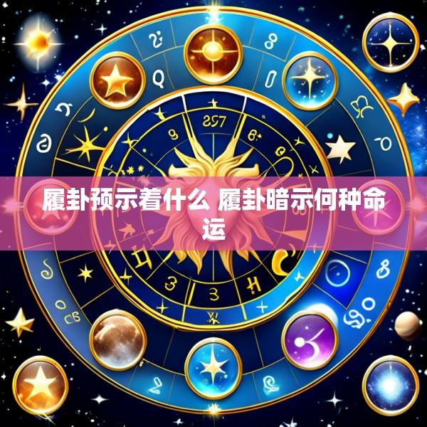 履卦预示着什么 履卦暗示何种命运
