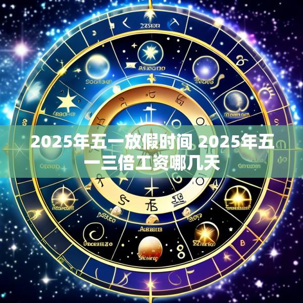 2025年五一放假时间 2025年五一三倍工资哪几天