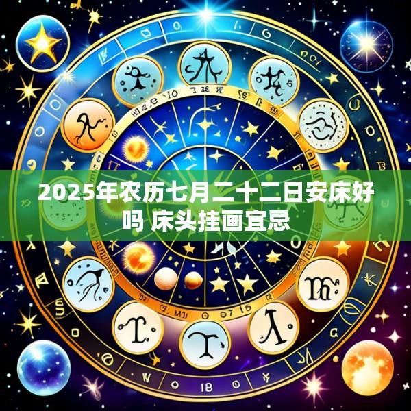 2025年农历七月二十二日安床好吗 床头挂画宜忌