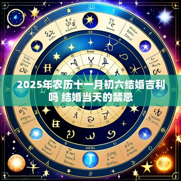 2025年农历十一月初六结婚吉利吗 结婚当天的禁忌