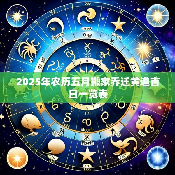 2025年农历五月搬家乔迁黄道吉日一览表