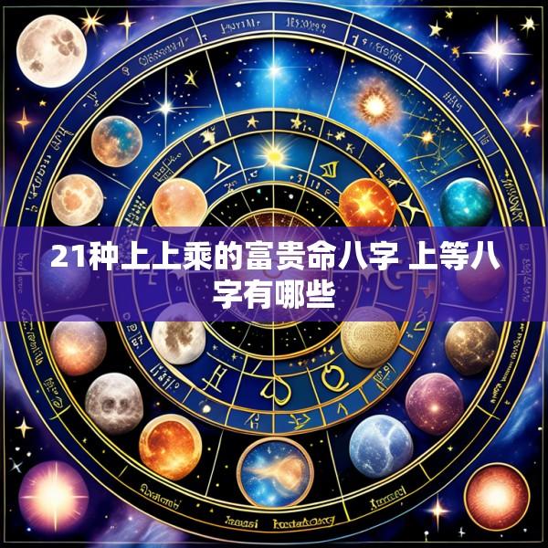 21种上上乘的富贵命八字 上等八字有哪些