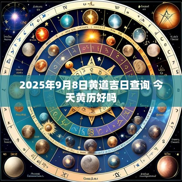 2025年9月8日黄道吉日查询 今天黄历好吗