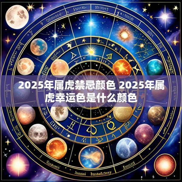 2025年属虎禁忌颜色 2025年属虎幸运色是什么颜色