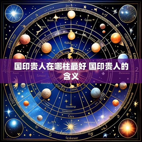 国印贵人在哪柱最好 国印贵人的含义