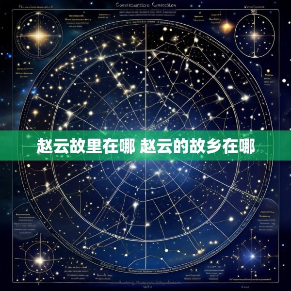 赵云故里在哪 赵云的故乡在哪