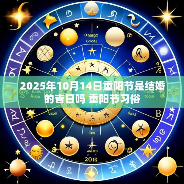 2025年10月14日重阳节是结婚的吉日吗 重阳节习俗