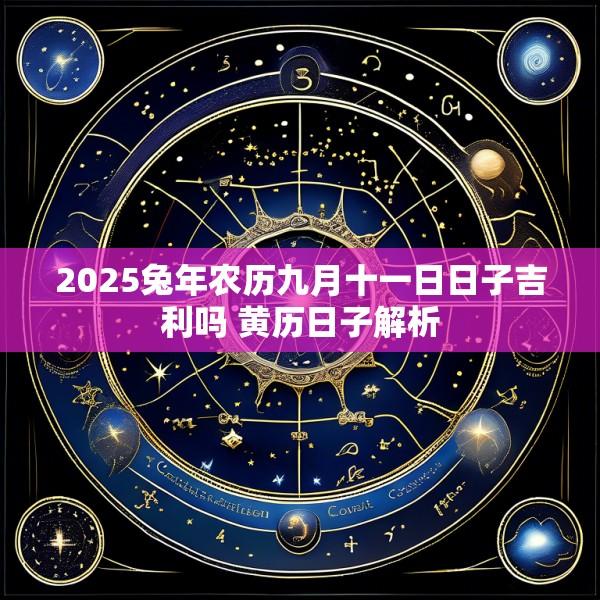 2025兔年农历九月十一日日子吉利吗 黄历日子解析