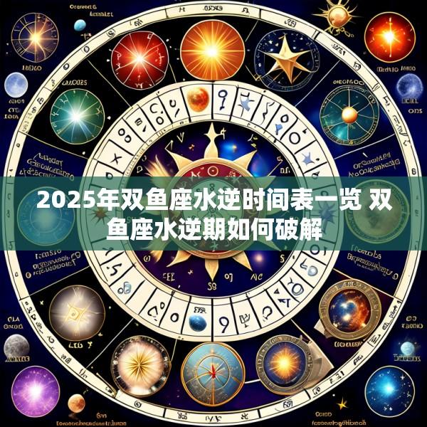 2025年双鱼座水逆时间表一览 双鱼座水逆期如何破解