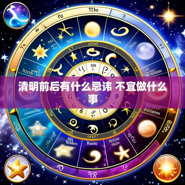 清明前后有什么忌讳 不宜做什么事