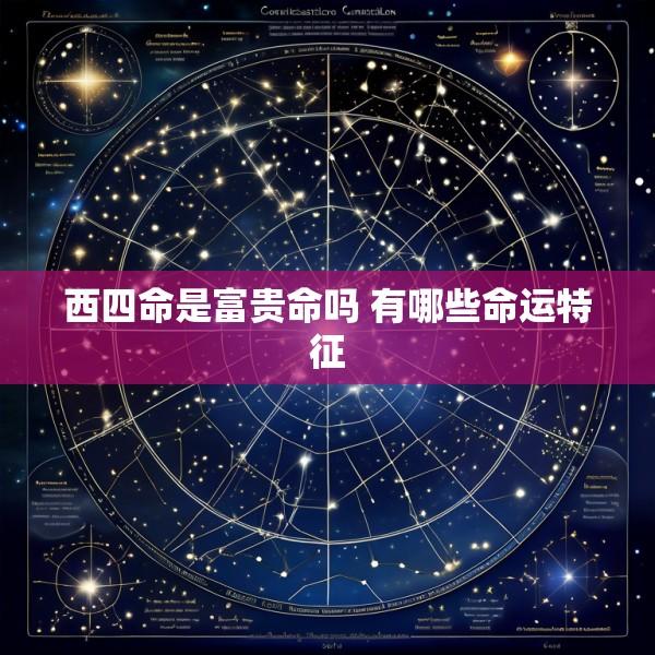 西四命是富贵命吗 有哪些命运特征