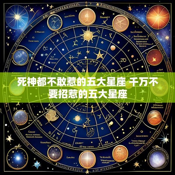 死神都不敢惹的五大星座 千万不要招惹的五大星座