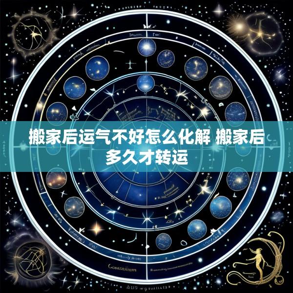 搬家后运气不好怎么化解 搬家后多久才转运