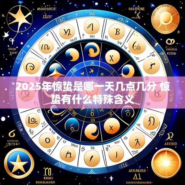 2025年惊蛰是哪一天几点几分 惊蛰有什么特殊含义