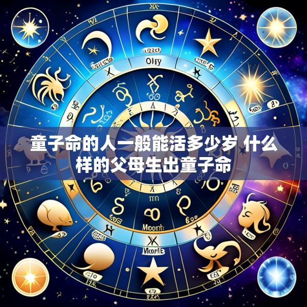 童子命的人一般能活多少岁 什么样的父母生出童子命