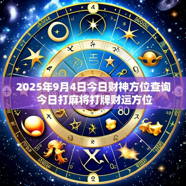 2025年9月4日今日财神方位查询 今日打麻将打牌财运方位
