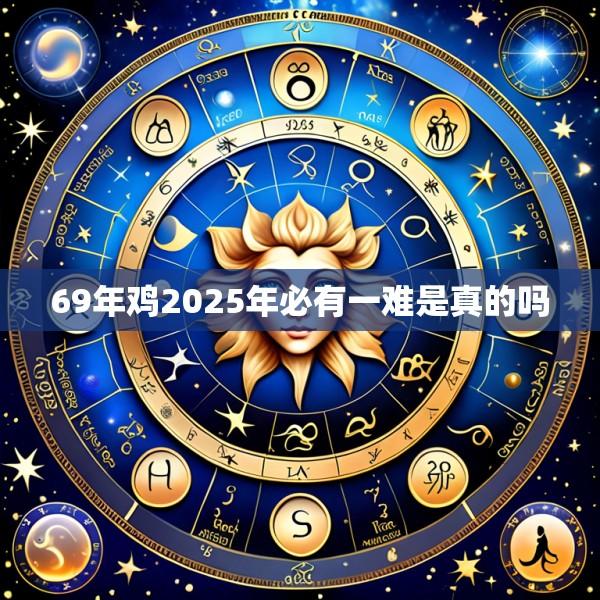 69年鸡2025年必有一难是真的吗