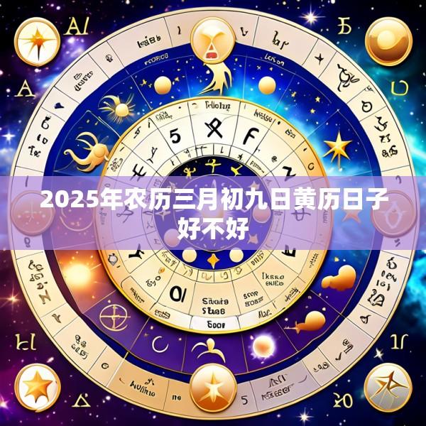 2025年农历三月初九日黄历日子好不好