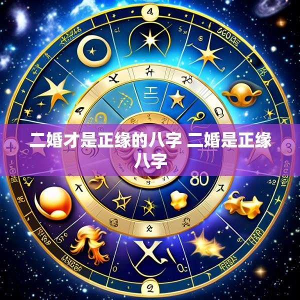 二婚才是正缘的八字 二婚是正缘八字