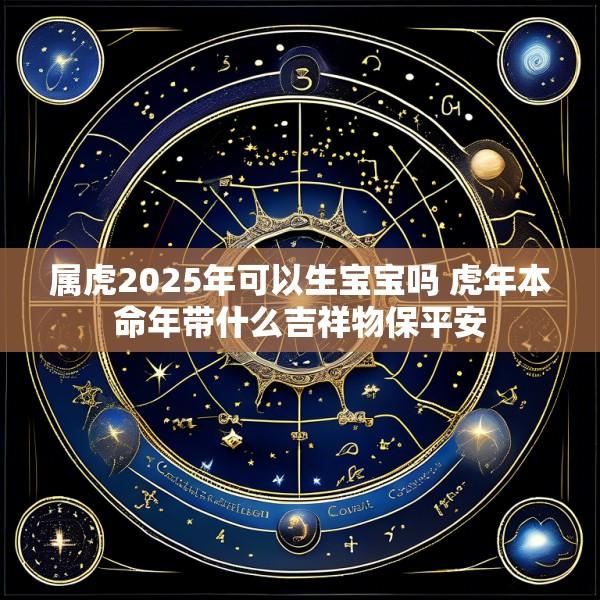 属虎2025年可以生宝宝吗 虎年本命年带什么吉祥物保平安