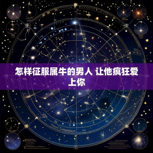 怎样征服属牛的男人 让他疯狂爱上你